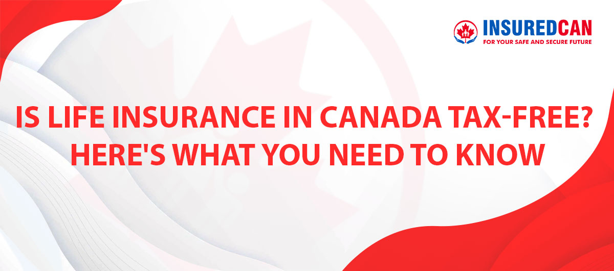 is-life-insurance-in-canada-tax-free-heres-what-you-need-to-know